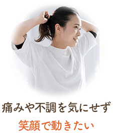 痛みや不調を気にせず笑顔で動きたい